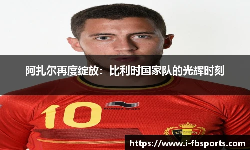 阿扎尔再度绽放：比利时国家队的光辉时刻