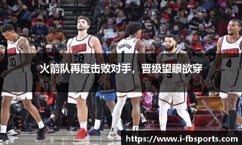 火箭队再度击败对手，晋级望眼欲穿