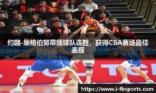 约翾-埃格伯努带领球队连胜，获得CBA赛场最佳表现